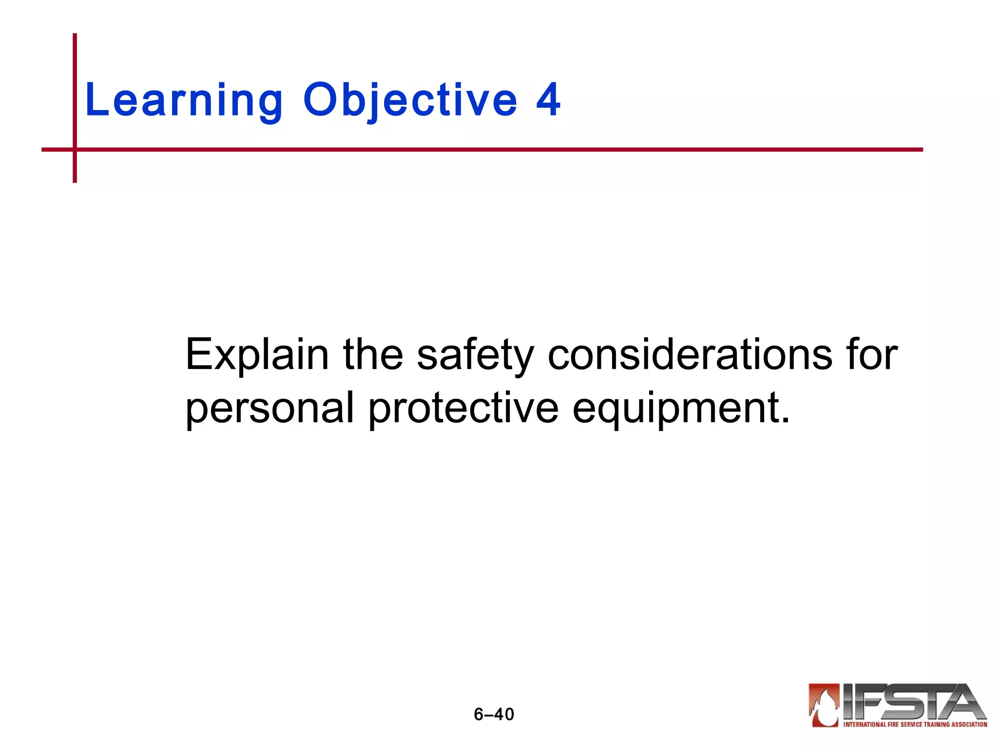 Explain the safety considerations for
personal protective equipment.
Learning Objective 4
6–40
 