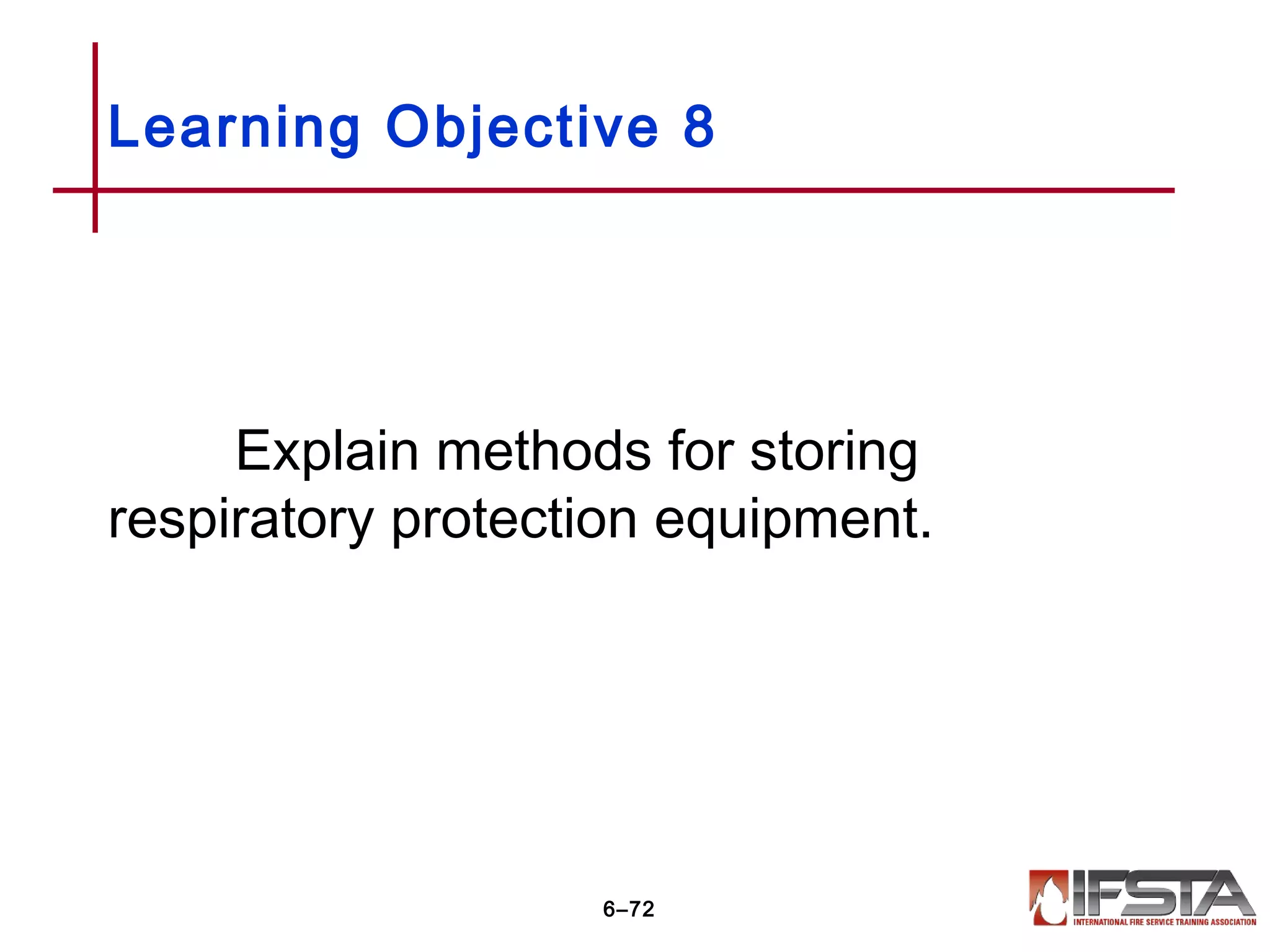 Explain methods for storing
respiratory protection equipment.
Learning Objective 8
6–72
 