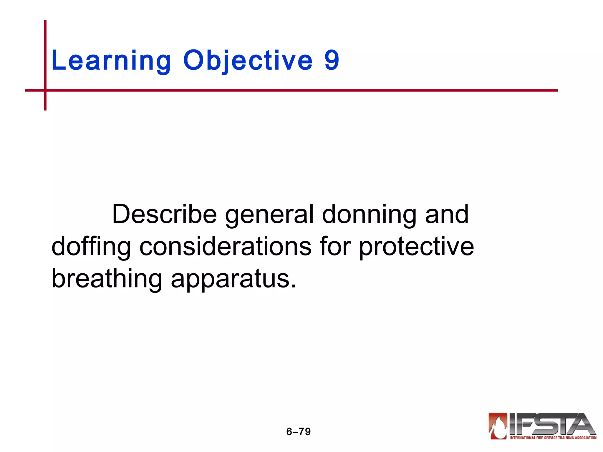 Describe general donning and
doffing considerations for protective
breathing apparatus.
Learning Objective 9
6–79
 