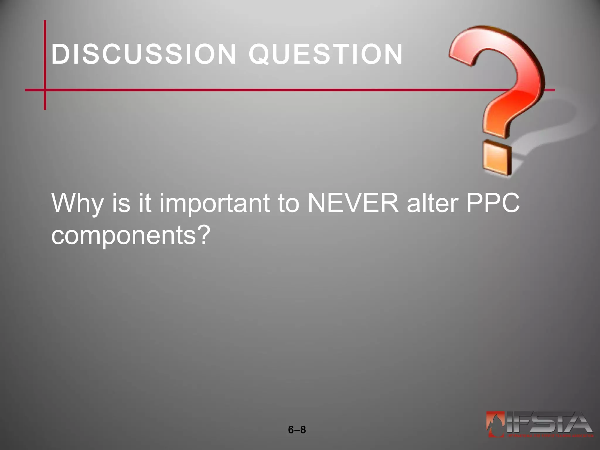 DISCUSSION QUESTION
Why is it important to NEVER alter PPC
components?
6–8
 