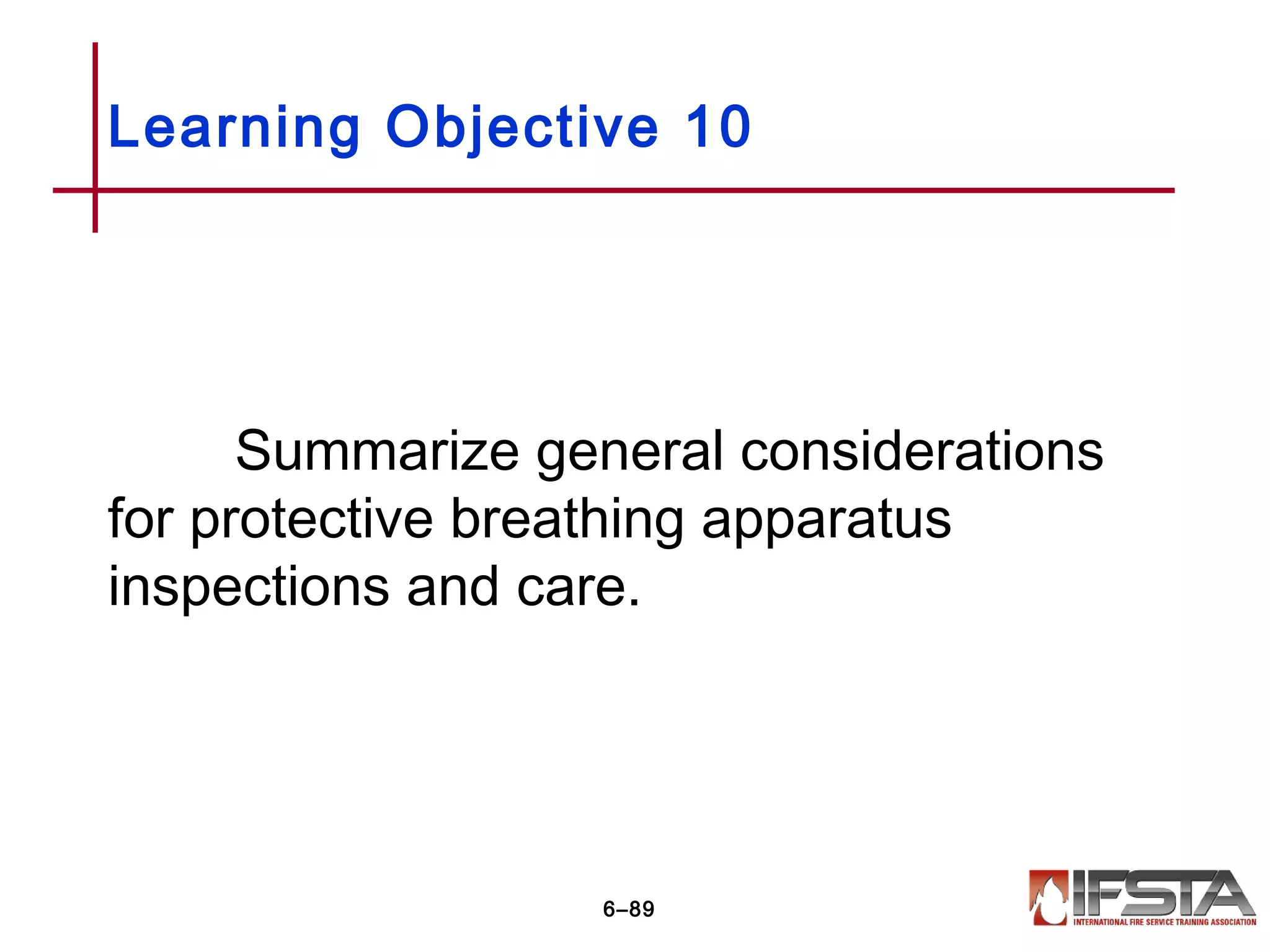 Summarize general considerations
for protective breathing apparatus
inspections and care.
Learning Objective 10
6–89
 
