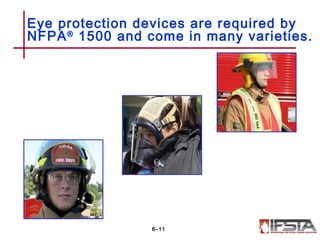 Eye protection devices are required by
NFPA®
1500 and come in many varieties.
6–11
 