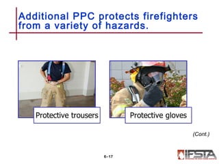 Additional PPC protects firefighters
from a variety of hazards.
6–17
(Cont.)
 