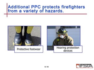 Additional PPC protects firefighters
from a variety of hazards.
6–18
 