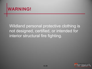 WARNING!
Wildland personal protective clothing is
not designed, certified, or intended for
interior structural fire fighting.
6–25
 