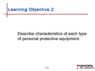 Describe characteristics of each type
of personal protective equipment.
Learning Objective 2
6–3
 