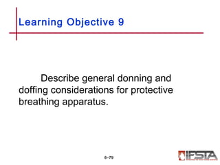Describe general donning and
doffing considerations for protective
breathing apparatus.
Learning Objective 9
6–79
 