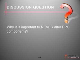DISCUSSION QUESTION
Why is it important to NEVER alter PPC
components?
6–8
 