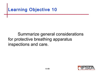 Summarize general considerations
for protective breathing apparatus
inspections and care.
Learning Objective 10
6–89
 