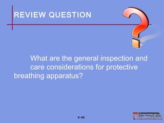 REVIEW QUESTION
What are the general inspection and
care considerations for protective
breathing apparatus?
6–98
 