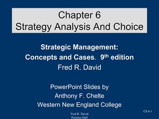 Fred R. David
Prentice Hall
Ch 6-1
Chapter 6
Strategy Analysis And Choice
Strategic Management:
Concepts and Cases. 9th edition
Fred R. David
PowerPoint Slides by
Anthony F. Chelte
Western New England College
 