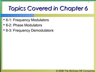 © 2008 The McGraw-Hill Companies
3
Topics Covered in Chapter 6Topics Covered in Chapter 6
 6-1: Frequency Modulators
 6-2: Phase Modulators
 6-3: Frequency Demodulators
 