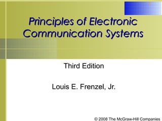 © 2008 The McGraw-Hill Companies
1
Principles of ElectronicPrinciples of Electronic
Communication SystemsCommunication Systems
Third Edition
Louis E. Frenzel, Jr.
 