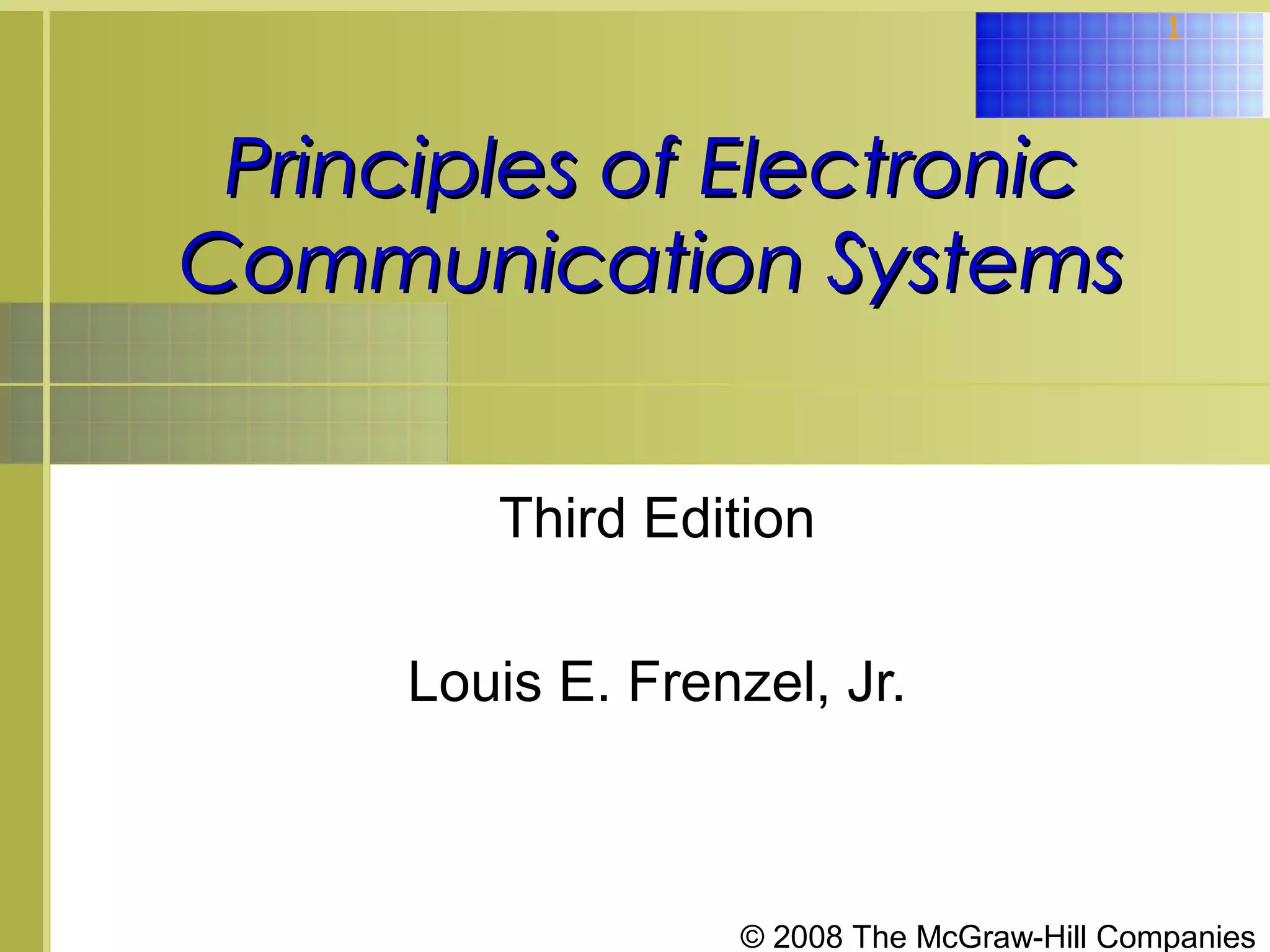 1

Principles of Electronic
Communication Systems
Third Edition
Louis E. Frenzel, Jr.

© 2008 The McGraw-Hill Companies

 