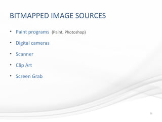 BITMAPPED IMAGE SOURCES
• Paint programs (Paint, Photoshop)
• Digital cameras
• Scanner
• Clip Art
• Screen Grab
20
 