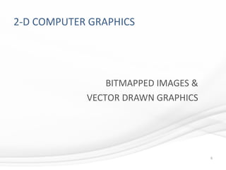 2-D COMPUTER GRAPHICS
6
BITMAPPED IMAGES &
VECTOR DRAWN GRAPHICS
 