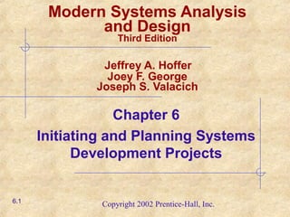 Copyright 2002 Prentice-Hall, Inc.
Modern Systems Analysis
and Design
Third Edition
Jeffrey A. Hoffer
Joey F. George
Joseph S. Valacich
Chapter 6
Initiating and Planning Systems
Development Projects
6.1
 