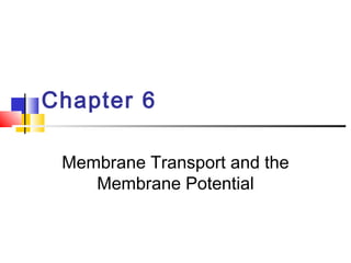 Chapter 6
Membrane Transport and the
Membrane Potential
 