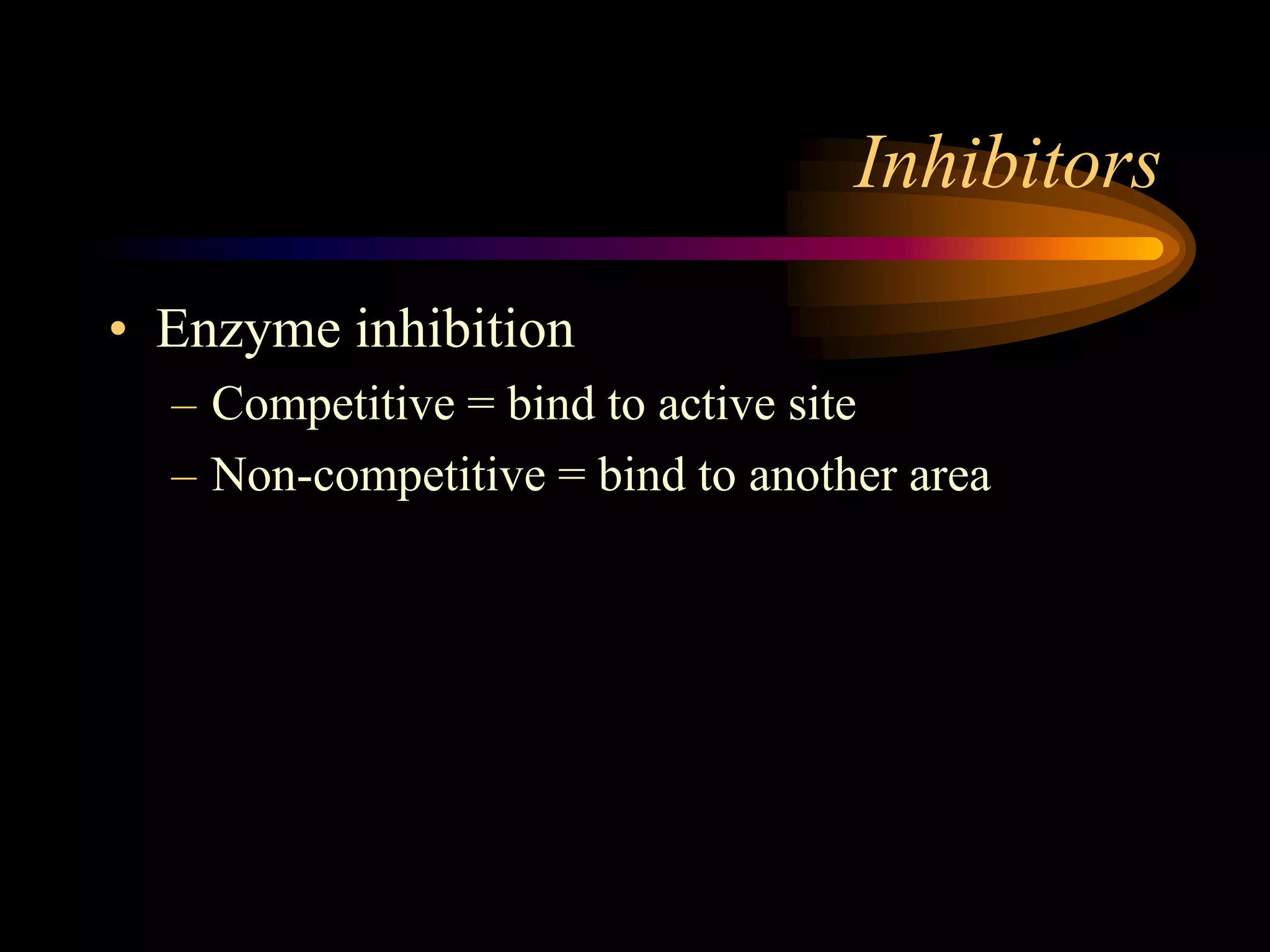 Inhibitors 
• Enzyme inhibition 
– Competitive = bind to active site 
– Non-competitive = bind to another area 
 