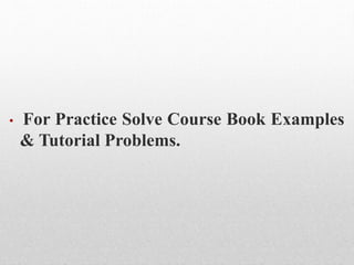• For Practice Solve Course Book Examples
& Tutorial Problems.
 