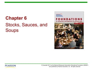 © Copyright 2011 by the National Restaurant Association Educational Foundation (NRAEF)
and published by Pearson Education, Inc. All rights reserved.
Chapter 6
Stocks, Sauces, and
Soups
 