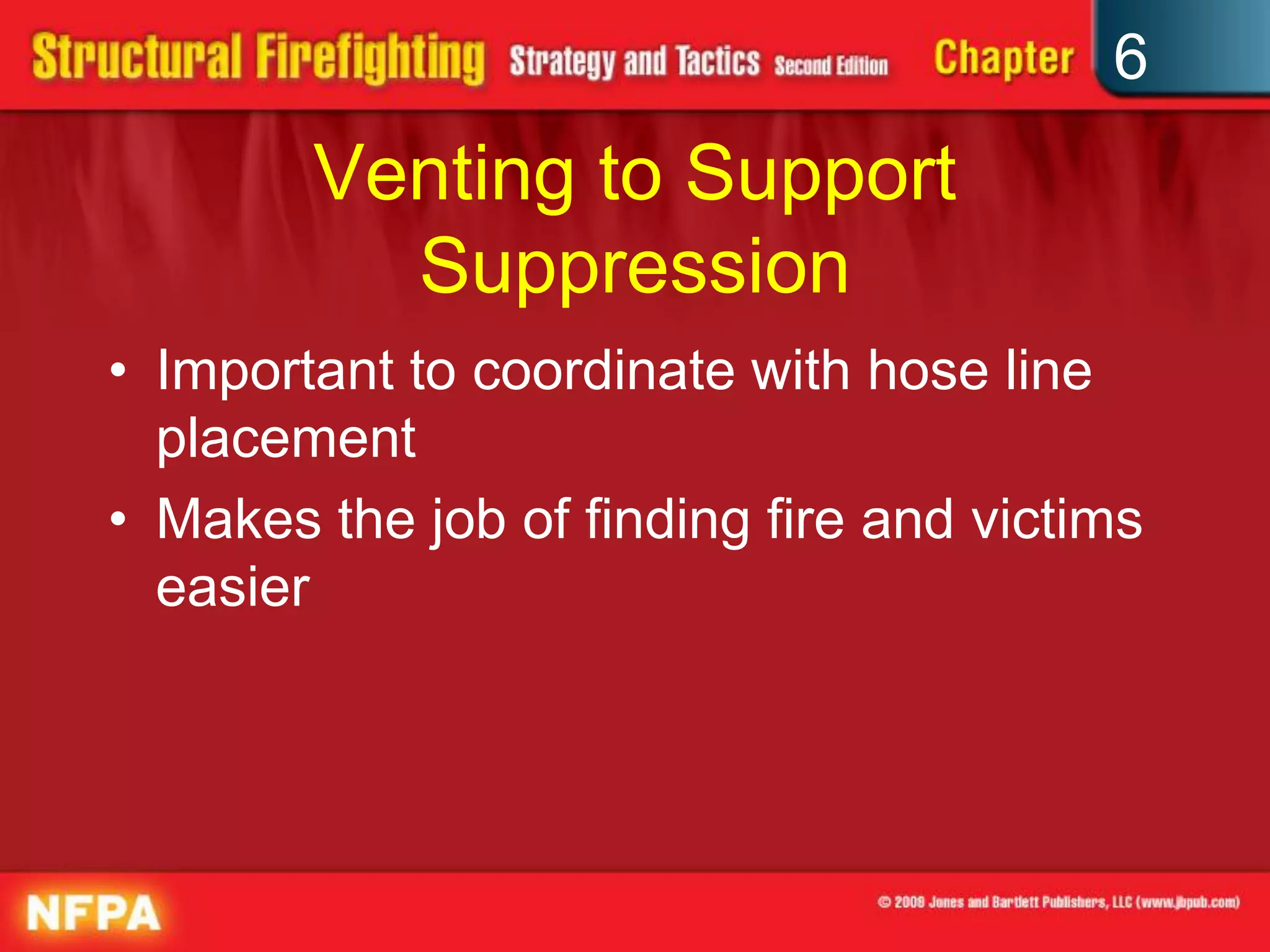 6
Venting to Support
Suppression
• Important to coordinate with hose line
placement
• Makes the job of finding fire and victims
easier
 