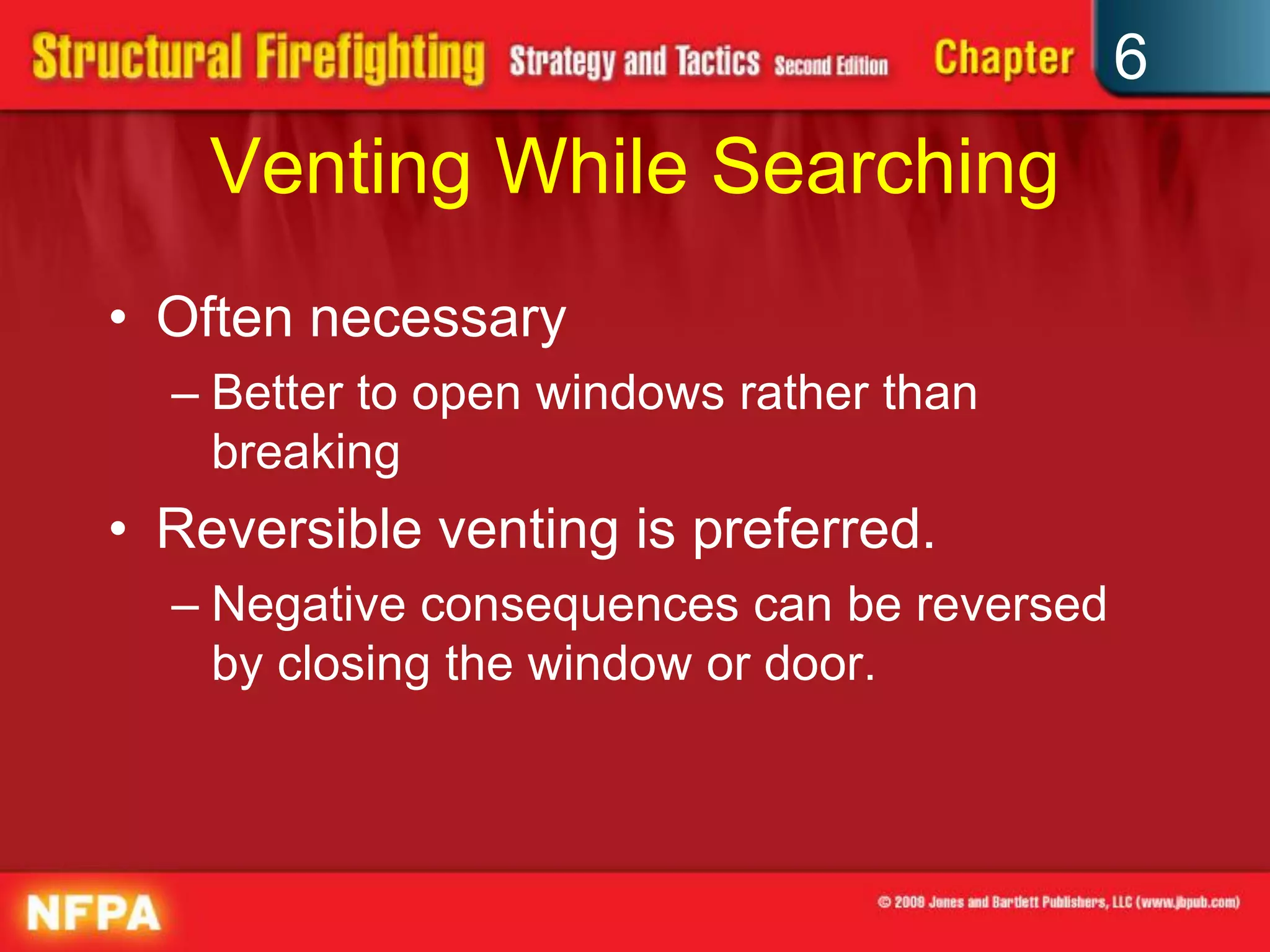 6
Venting While Searching
• Often necessary
– Better to open windows rather than
breaking
• Reversible venting is preferred.
– Negative consequences can be reversed
by closing the window or door.
 