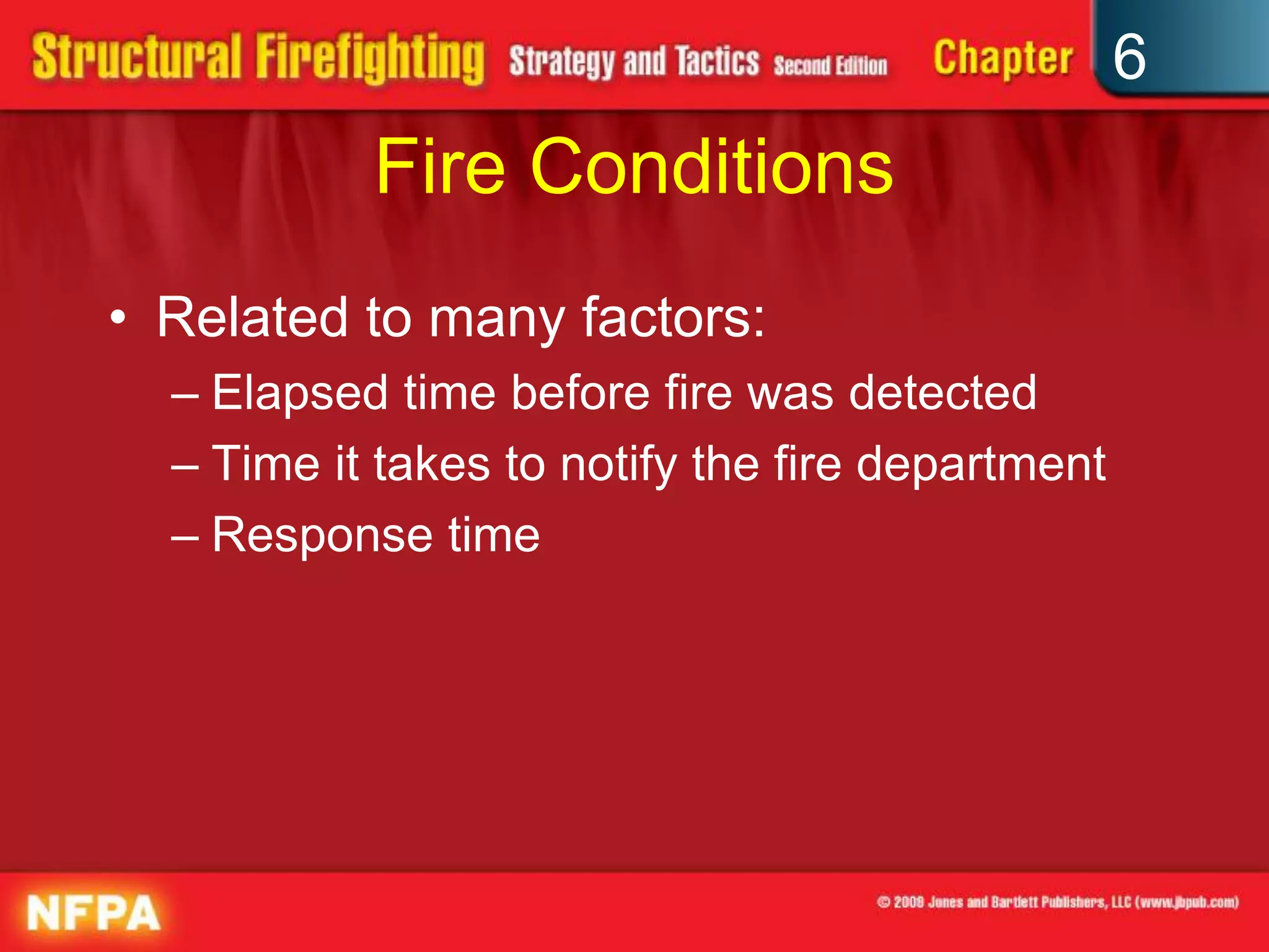 6
Fire Conditions
• Related to many factors:
– Elapsed time before fire was detected
– Time it takes to notify the fire department
– Response time
 