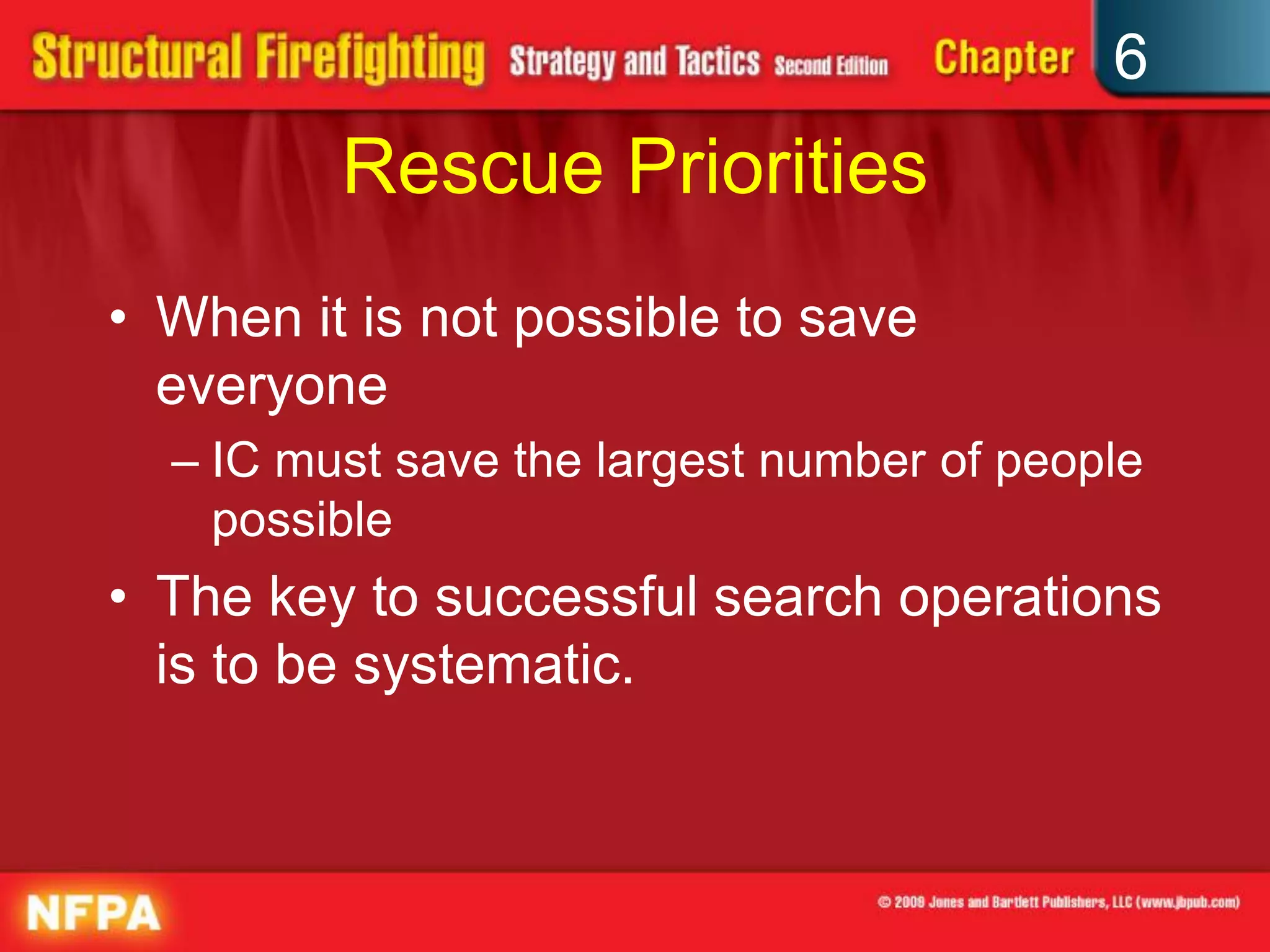 6
Rescue Priorities
• When it is not possible to save
everyone
– IC must save the largest number of people
possible
• The key to successful search operations
is to be systematic.
 