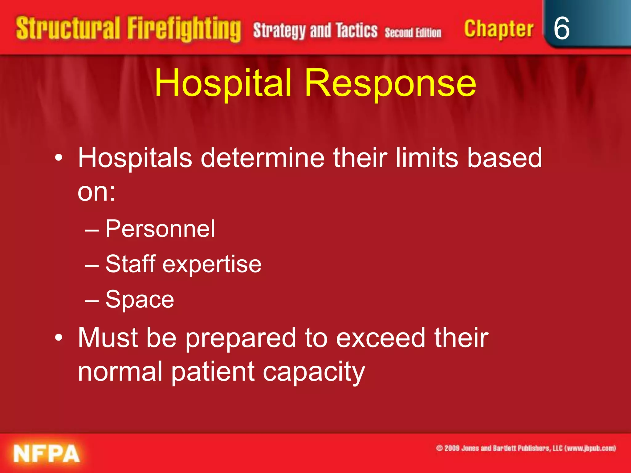 6
Hospital Response
• Hospitals determine their limits based
on:
– Personnel
– Staff expertise
– Space
• Must be prepared to exceed their
normal patient capacity
 