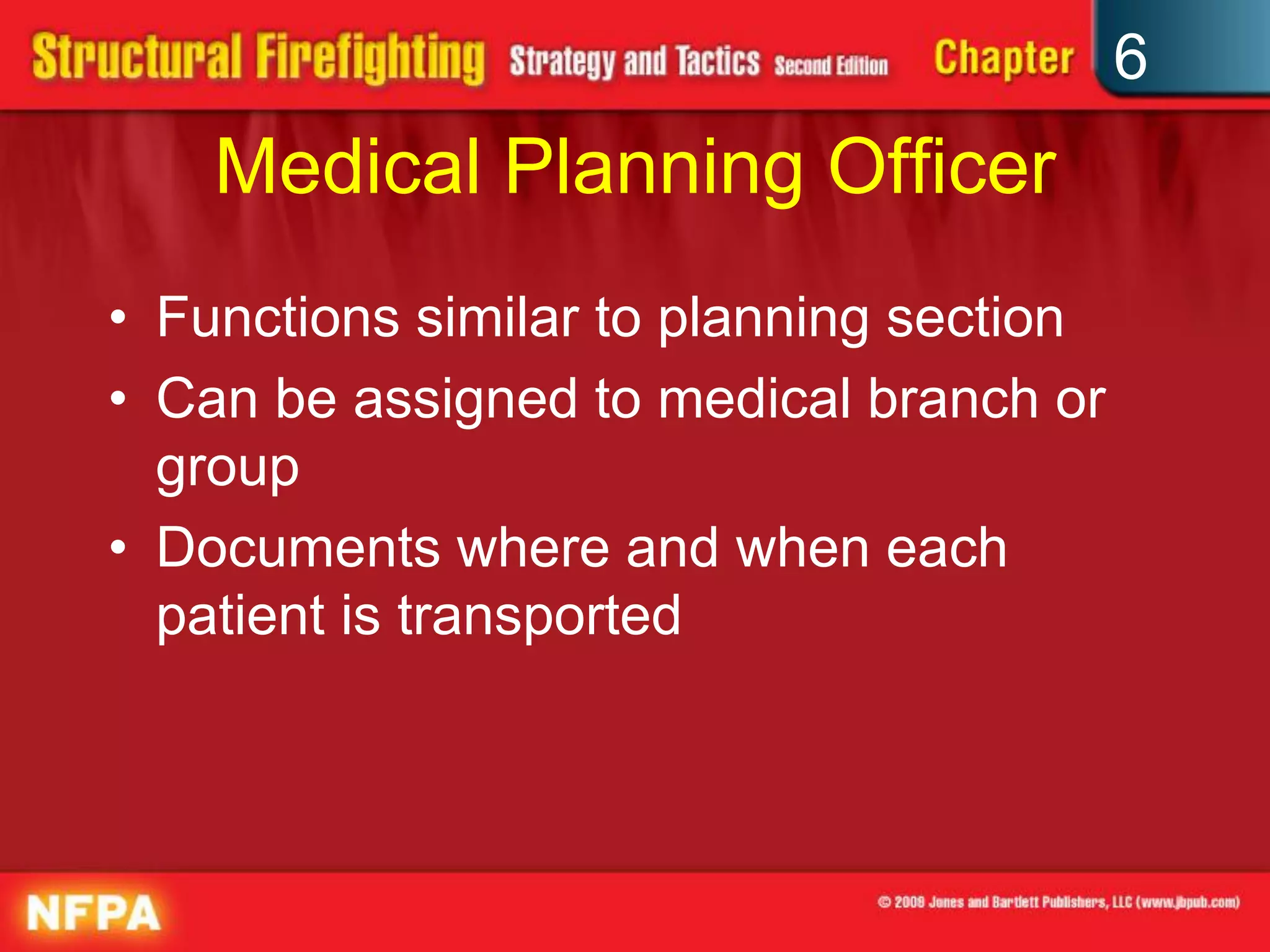 6
Medical Planning Officer
• Functions similar to planning section
• Can be assigned to medical branch or
group
• Documents where and when each
patient is transported
 