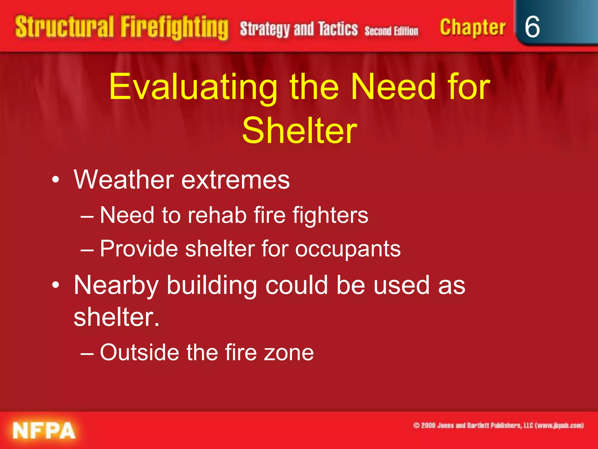 6
Evaluating the Need for
Shelter
• Weather extremes
– Need to rehab fire fighters
– Provide shelter for occupants
• Nearby building could be used as
shelter.
– Outside the fire zone
 