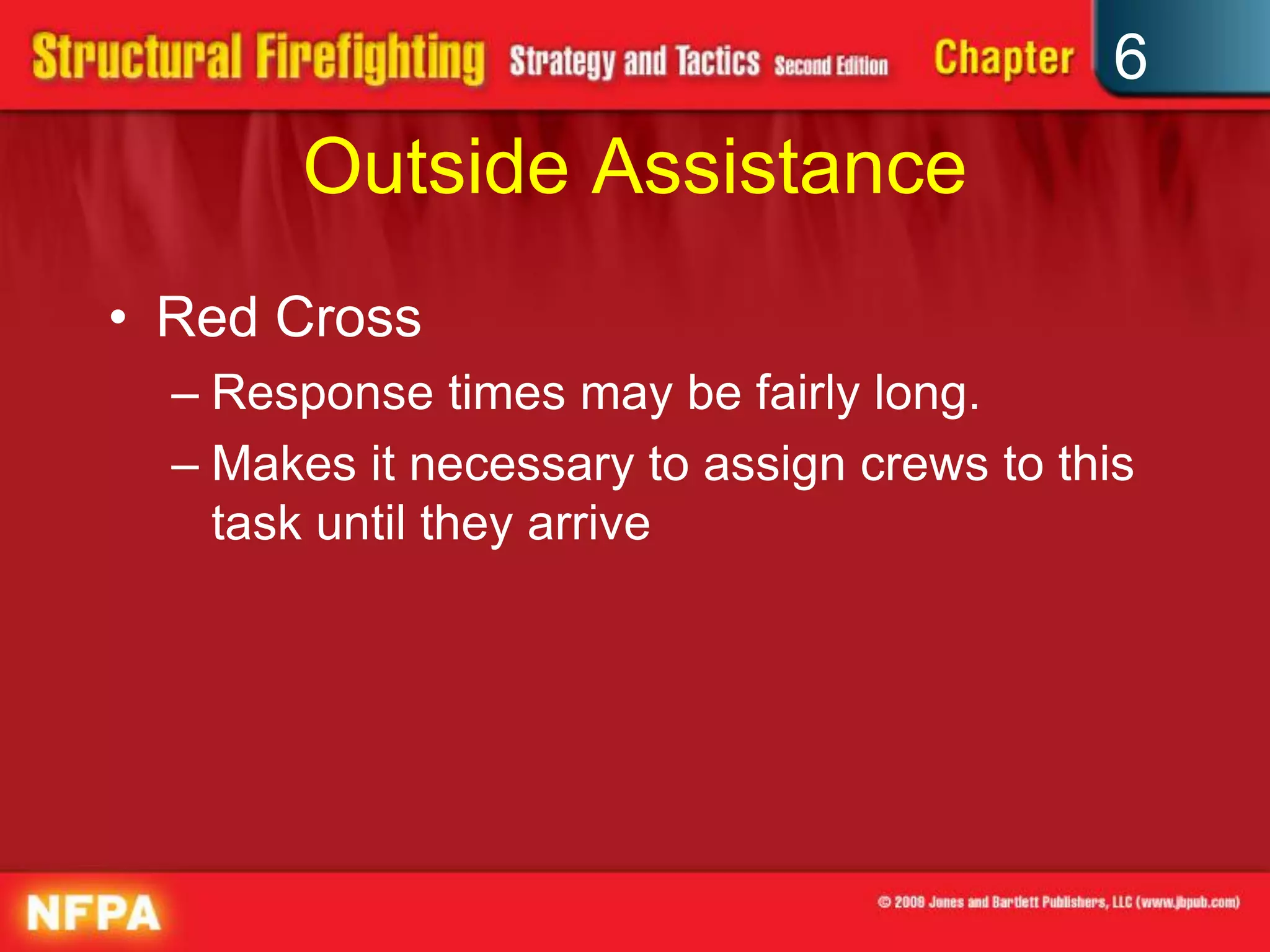 6
Outside Assistance
• Red Cross
– Response times may be fairly long.
– Makes it necessary to assign crews to this
task until they arrive
 