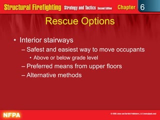 6
Rescue Options
• Interior stairways
– Safest and easiest way to move occupants
• Above or below grade level
– Preferred means from upper floors
– Alternative methods
 