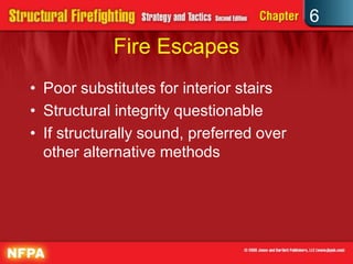 6
Fire Escapes
• Poor substitutes for interior stairs
• Structural integrity questionable
• If structurally sound, preferred over
other alternative methods
 