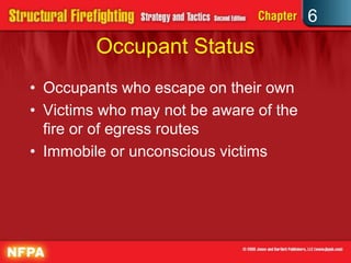 6
Occupant Status
• Occupants who escape on their own
• Victims who may not be aware of the
fire or of egress routes
• Immobile or unconscious victims
 