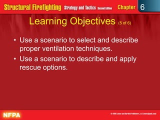6
Learning Objectives (5 of 6)
• Use a scenario to select and describe
proper ventilation techniques.
• Use a scenario to describe and apply
rescue options.
 