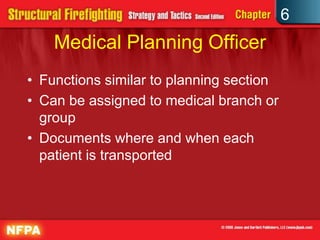 6
Medical Planning Officer
• Functions similar to planning section
• Can be assigned to medical branch or
group
• Documents where and when each
patient is transported
 