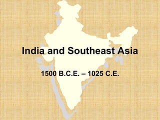 India and Southeast Asia 1500 B.C.E. – 1025 C.E. 