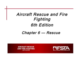 Aircraft Rescue and Fire
Fighting
6th Edition
Chapter 6 — Rescue
 