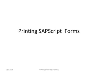 Printing SAPScript Forms
Dec-2008 Printing SAPScript Forms |
 