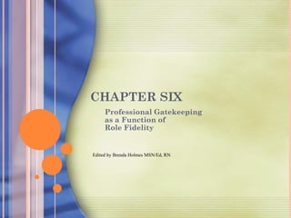CHAPTER SIX
     Professional Gatekeeping
     as a Function of
     Role Fidelity


Edited by Brenda Holmes MSN/Ed, RN
 