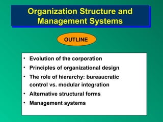 Organization Structure and
Management Systems
Organization Structure and
Management Systems
• Evolution of the corporation
• Principles of organizational design
• The role of hierarchy: bureaucratic
control vs. modular integration
• Alternative structural forms
• Management systems
OUTLINE
 