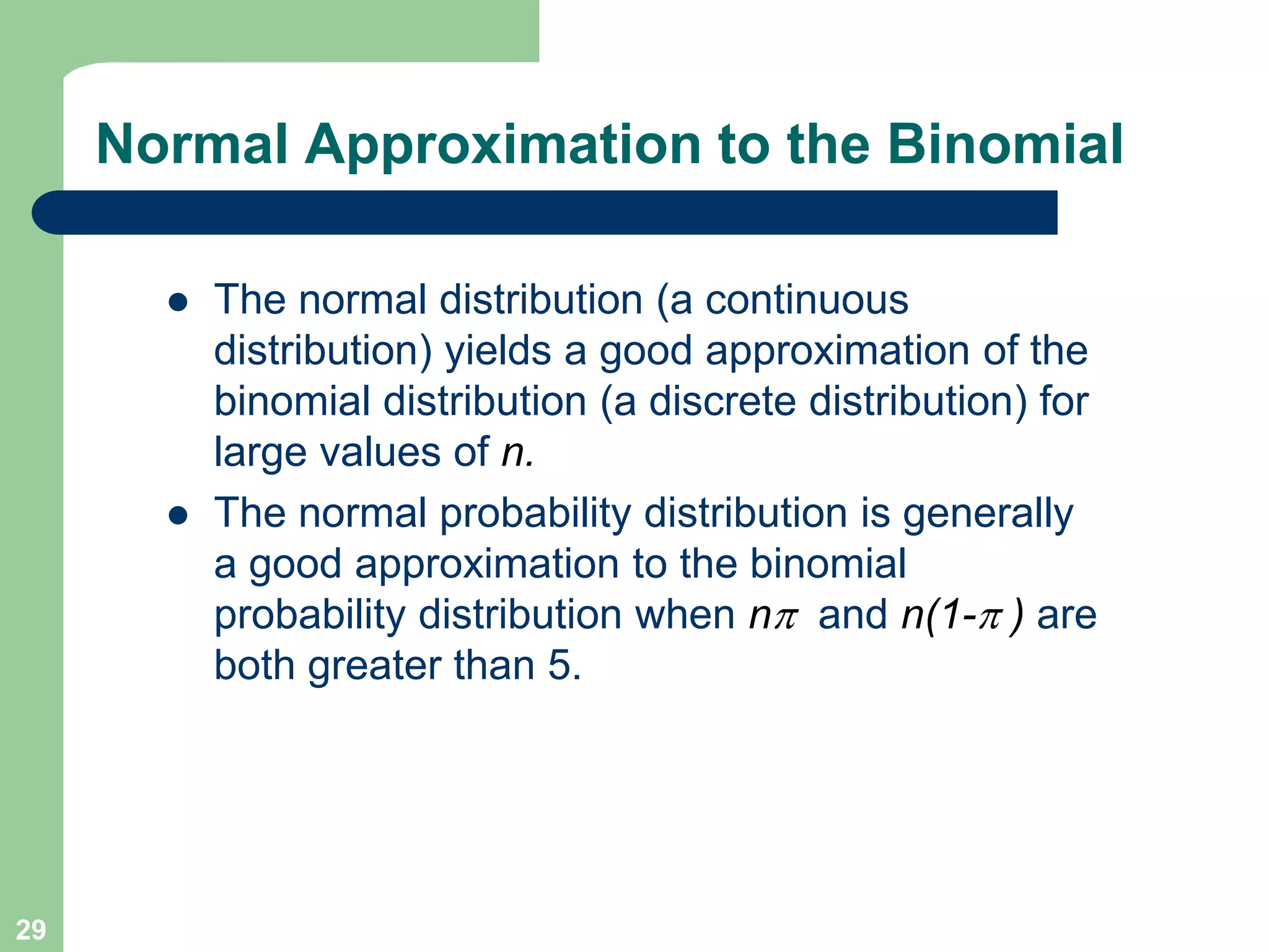 29Normal Approximation to the BinomialThe normal distribution (a continuous distribution) yields a good approximation of the binomial distribution (a discrete distribution) for large values of n. 