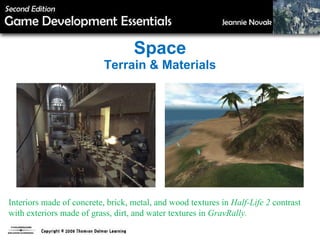 Space Terrain & Materials Interiors made of concrete, brick, metal, and wood textures in  Half-Life 2  contrast with exteriors made of grass, dirt, and water textures in  GravRally. 