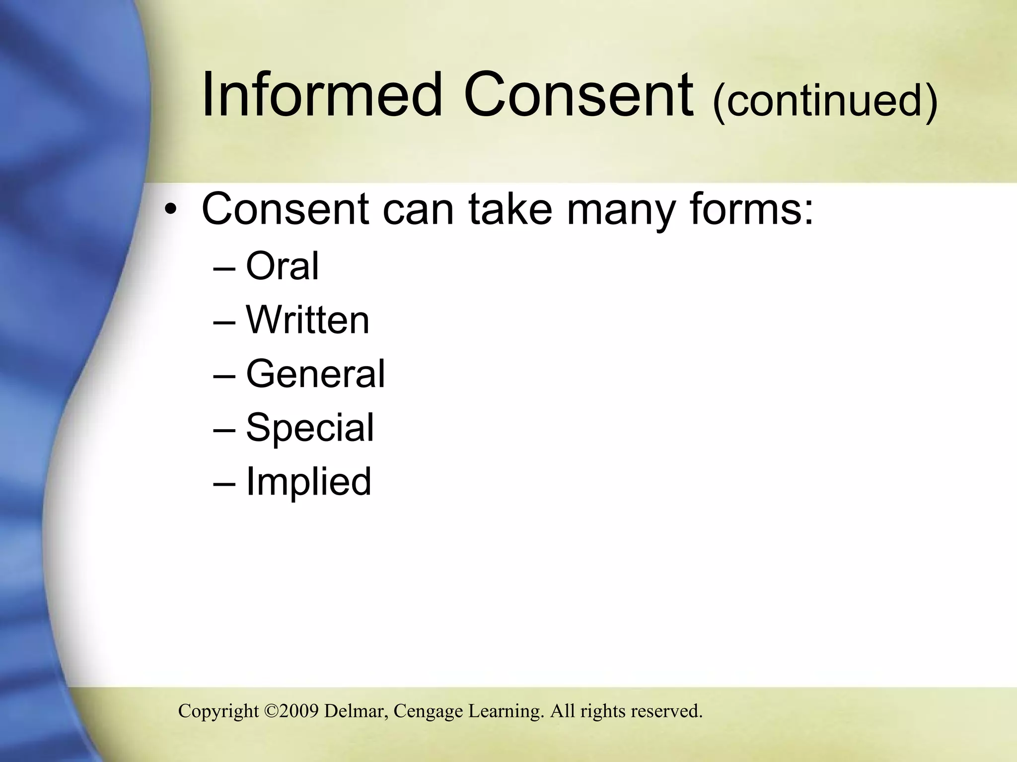 Informed Consent  (continued) Consent can take many forms: Oral Written General Special Implied 