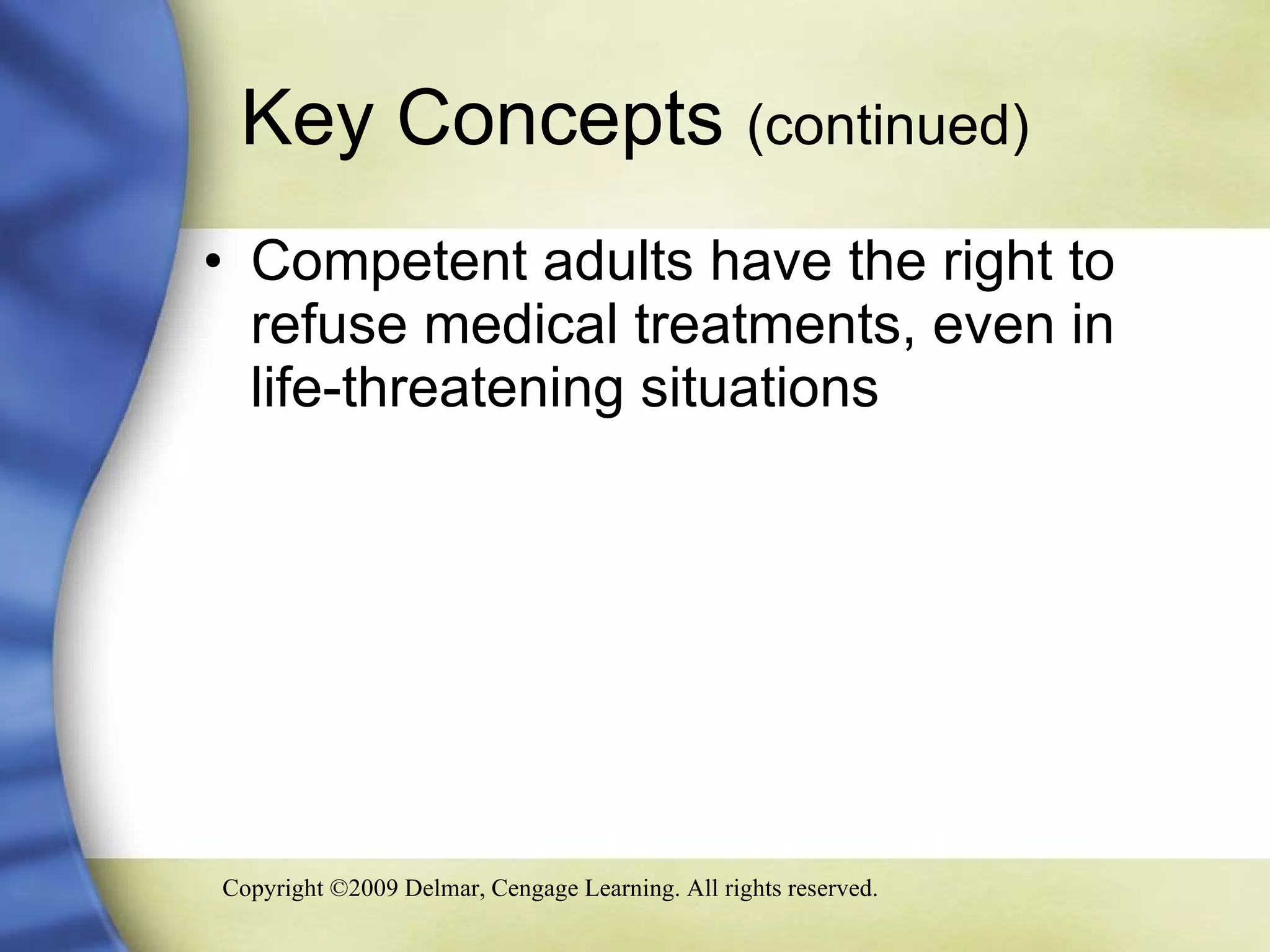 Key Concepts  (continued) Competent adults have the right to refuse medical treatments, even in life-threatening situations  
