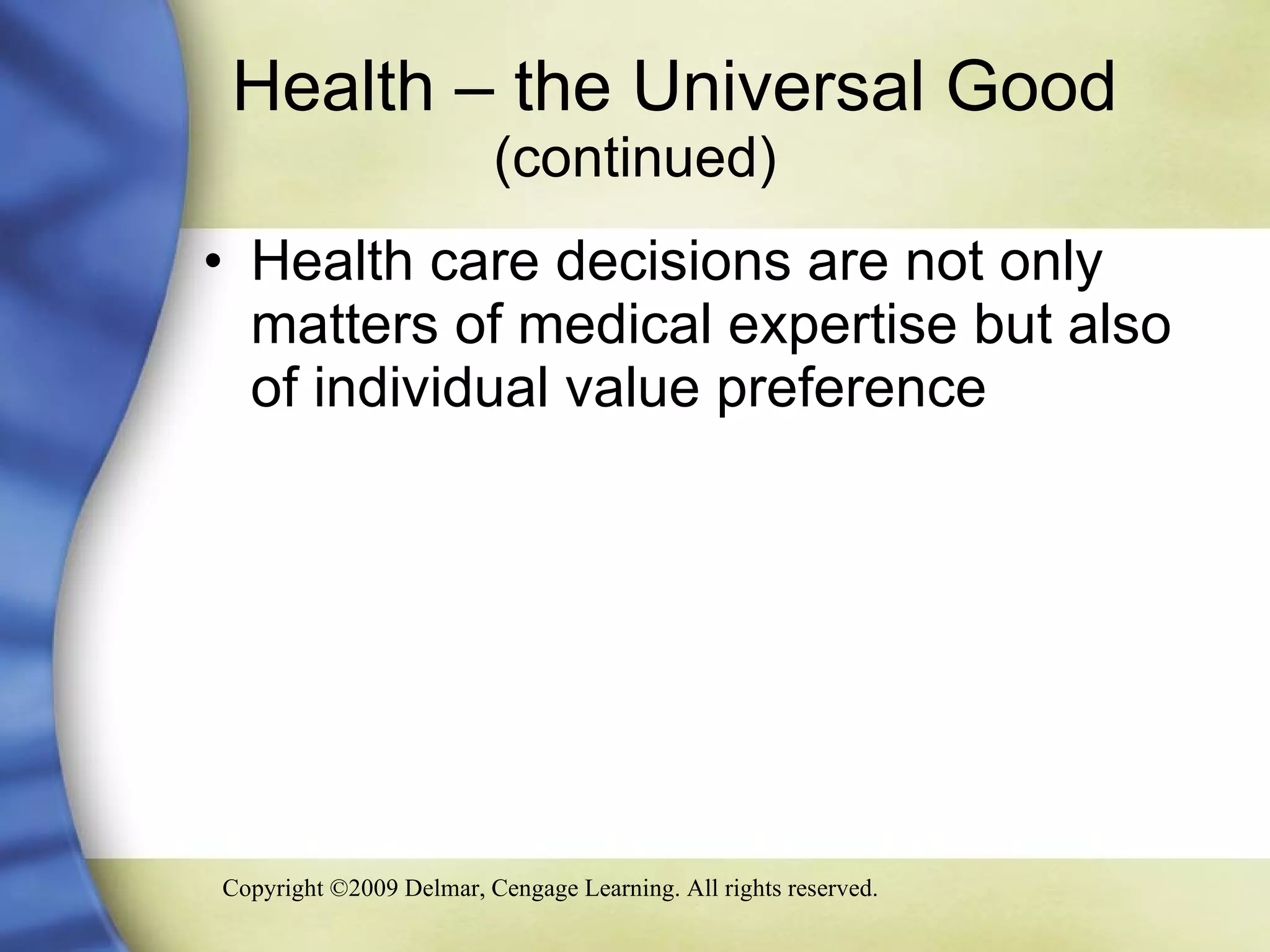 Health – the Universal Good  (continued) Health care decisions are not only matters of medical expertise but also of individual value preference 