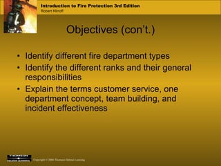 Objectives (con’t.) Identify different fire department types Identify the different ranks and their general responsibilities Explain the terms customer service, one department concept, team building, and incident effectiveness  