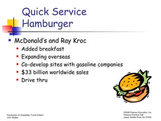 Quick Service Hamburger McDonald’s and Ray Kroc Added breakfast Expanding overseas Co-develop sites with gasoline companies $33 billion worldwide sales Drive thru 